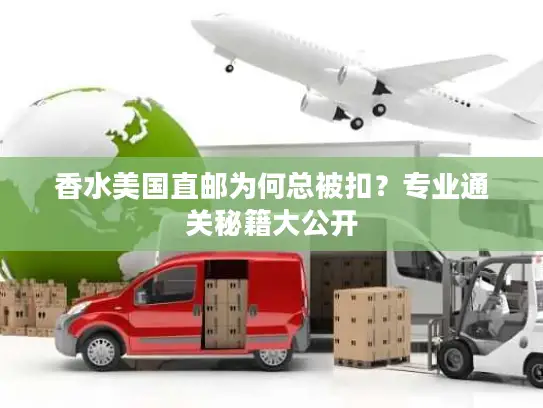香水美国直邮为何总被扣？专业通关秘籍大公开