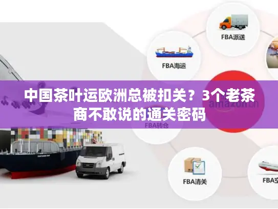 中国茶叶运欧洲总被扣关？3个老茶商不敢说的通关密码
