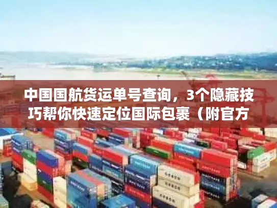 中国国航货运单号查询，3个隐藏技巧帮你快速定位国际包裹（附官方入口）