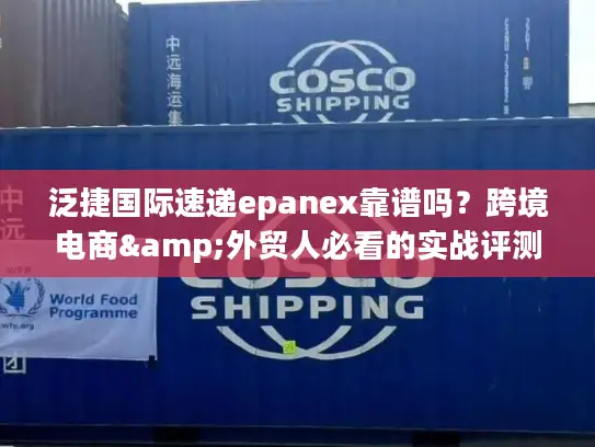 泛捷国际速递epanex靠谱吗？跨境电商&外贸人必看的实战评测与优势解析