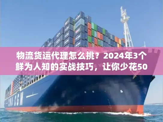 物流货运代理怎么挑？2024年3个鲜为人知的实战技巧，让你少花50%冤枉钱