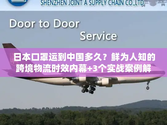日本口罩运到中国多久？鲜为人知的跨境物流时效内幕+3个实战案例解析