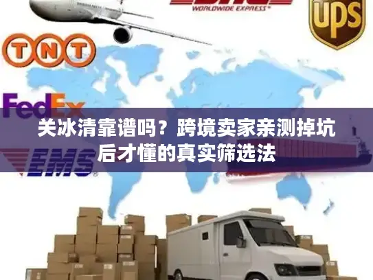 关冰清靠谱吗？跨境卖家亲测掉坑后才懂的真实筛选法