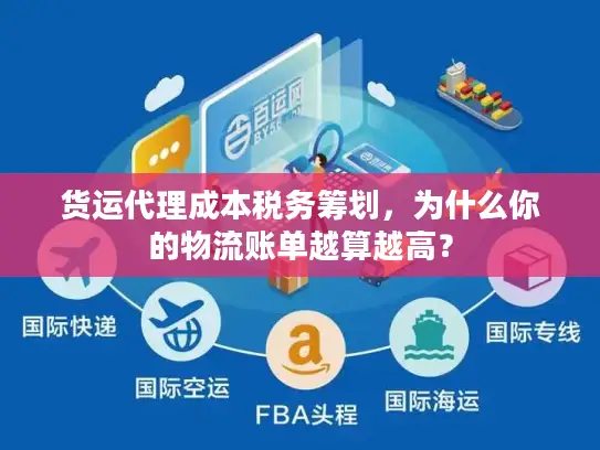 货运代理成本税务筹划，为什么你的物流账单越算越高？
