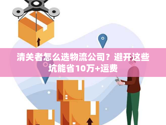清关者怎么选物流公司？避开这些坑能省10万+运费