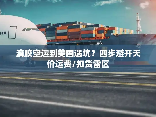 滴胶空运到美国遇坑？四步避开天价运费/扣货雷区