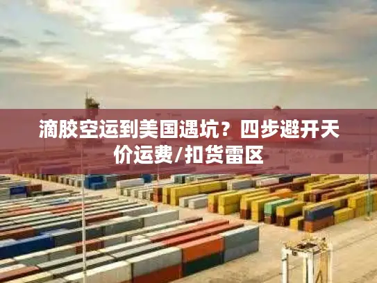 滴胶空运到美国遇坑？四步避开天价运费/扣货雷区