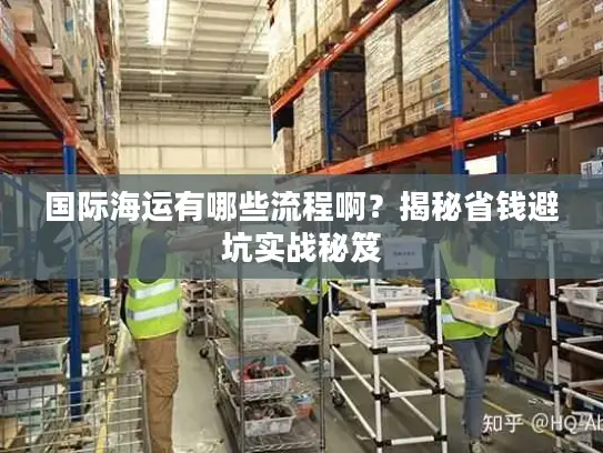 国际海运有哪些流程啊？揭秘省钱避坑实战秘笈