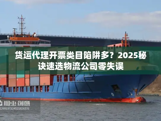 货运代理开票类目陷阱多？2025秘诀速选物流公司零失误