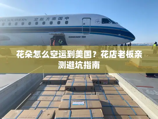 花朵怎么空运到美国？花店老板亲测避坑指南