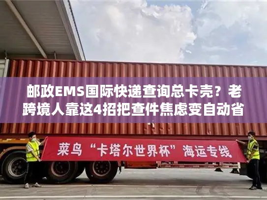 邮政EMS国际快递查询总卡壳？老跨境人靠这4招把查件焦虑变自动省心