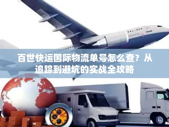 百世快运国际物流单号怎么查？从追踪到避坑的实战全攻略