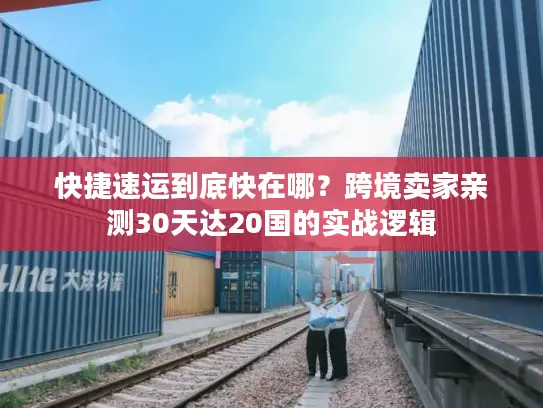 快捷速运到底快在哪？跨境卖家亲测30天达20国的实战逻辑