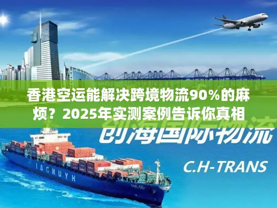 香港空运能解决跨境物流90%的麻烦？2025年实测案例告诉你真相