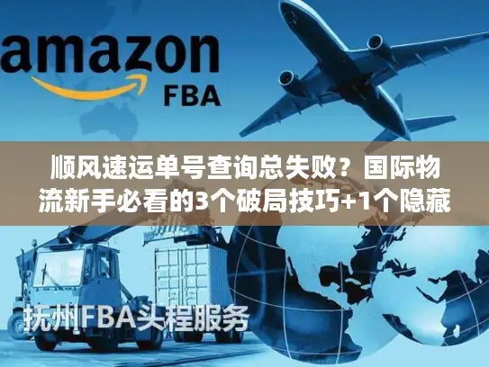 顺风速运单号查询总失败？国际物流新手必看的3个破局技巧+1个隐藏工具