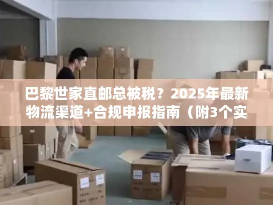 巴黎世家直邮总被税？2025年最新物流渠道+合规申报指南（附3个实战案例）