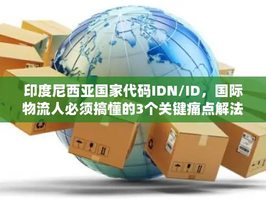 印度尼西亚国家代码IDN/ID，国际物流人必须搞懂的3个关键痛点解法