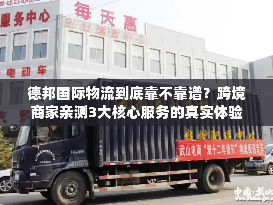 德邦国际物流到底靠不靠谱？跨境商家亲测3大核心服务的真实体验