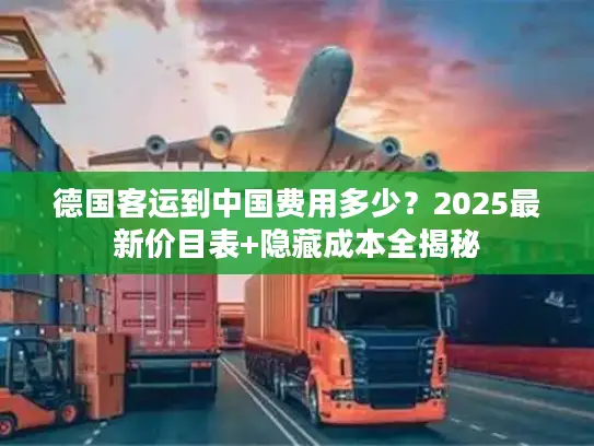 德国客运到中国费用多少？2025最新价目表+隐藏成本全揭秘