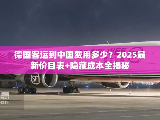 德国客运到中国费用多少？2025最新价目表+隐藏成本全揭秘