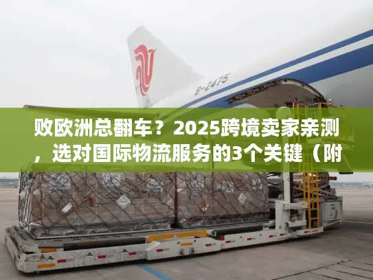 败欧洲总翻车？2025跨境卖家亲测，选对国际物流服务的3个关键（附实时时效数据）