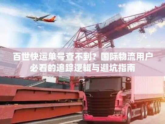 百世快运单号查不到？国际物流用户必看的追踪逻辑与避坑指南