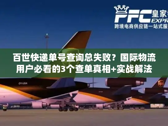 百世快递单号查询总失败？国际物流用户必看的3个查单真相+实战解法