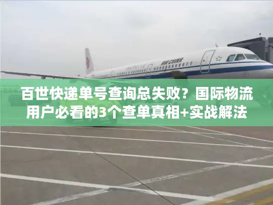 百世快递单号查询总失败？国际物流用户必看的3个查单真相+实战解法
