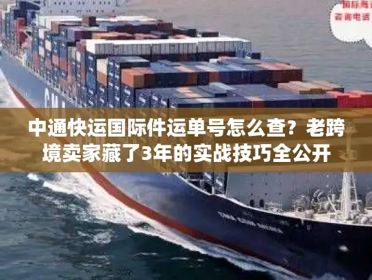中通快运国际件运单号怎么查？老跨境卖家藏了3年的实战技巧全公开