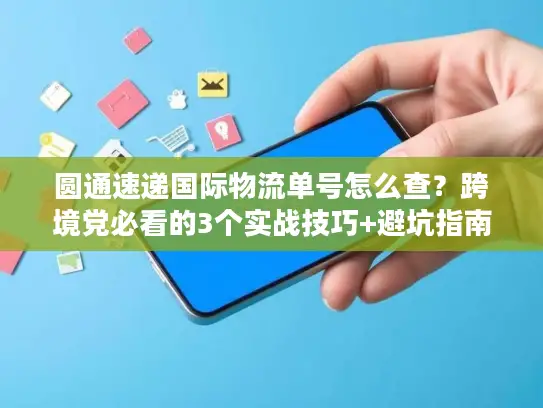 圆通速递国际物流单号怎么查？跨境党必看的3个实战技巧+避坑指南