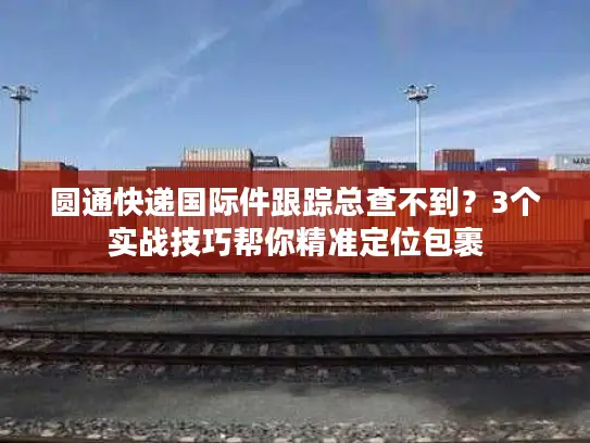 圆通快递国际件跟踪总查不到？3个实战技巧帮你精准定位包裹