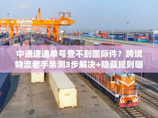 中通速递单号查不到国际件？跨境物流老手亲测3步解决+隐藏规则曝光