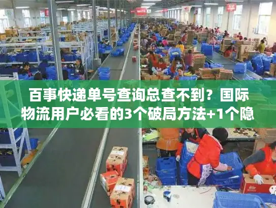 百事快递单号查询总查不到？国际物流用户必看的3个破局方法+1个隐藏工具