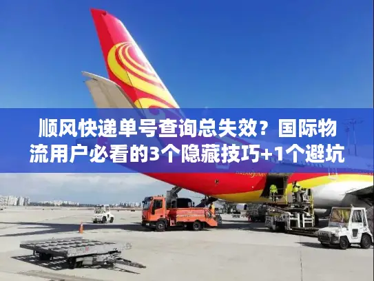 顺风快递单号查询总失效？国际物流用户必看的3个隐藏技巧+1个避坑公式