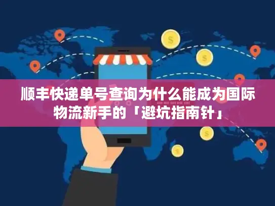 顺丰快递单号查询为什么能成为国际物流新手的「避坑指南针」