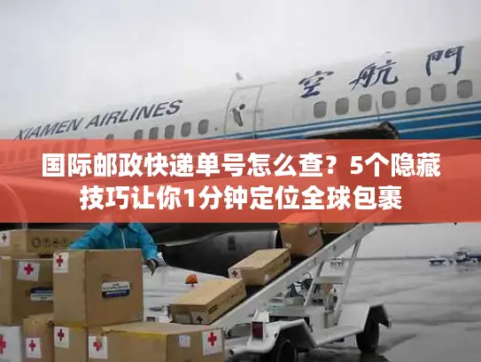 国际邮政快递单号怎么查？5个隐藏技巧让你1分钟定位全球包裹