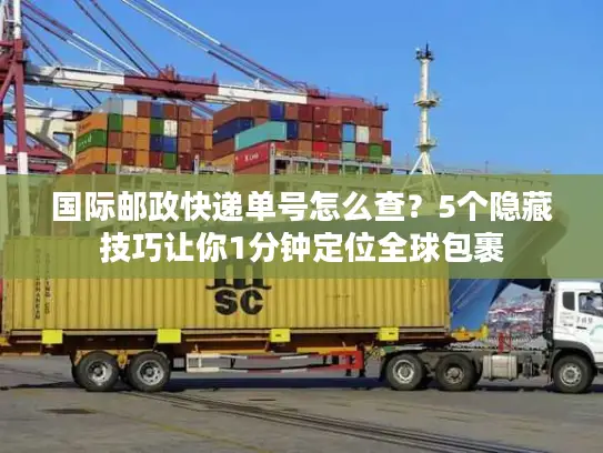 国际邮政快递单号怎么查？5个隐藏技巧让你1分钟定位全球包裹