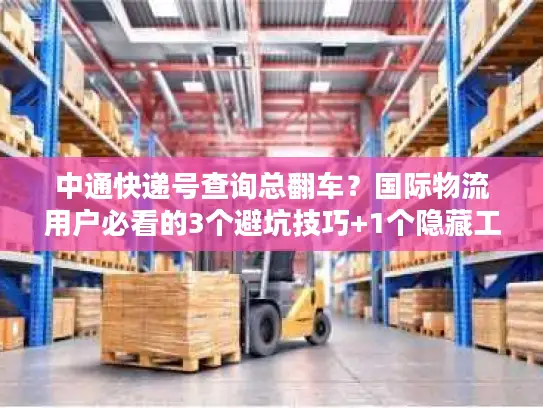 中通快递号查询总翻车？国际物流用户必看的3个避坑技巧+1个隐藏工具
