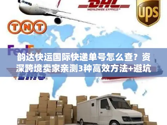 韵达快运国际快递单号怎么查？资深跨境卖家亲测3种高效方法+避坑指南