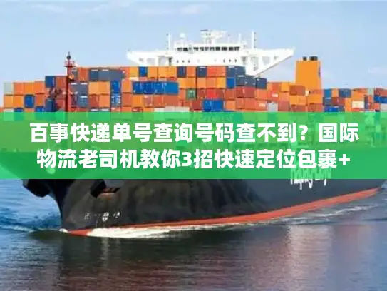 百事快递单号查询号码查不到？国际物流老司机教你3招快速定位包裹+避坑秘诀