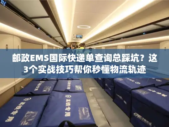 邮政EMS国际快递单查询总踩坑？这3个实战技巧帮你秒懂物流轨迹