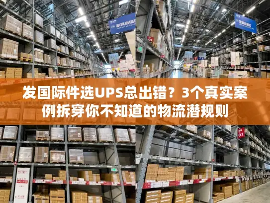 发国际件选UPS总出错？3个真实案例拆穿你不知道的物流潜规则
