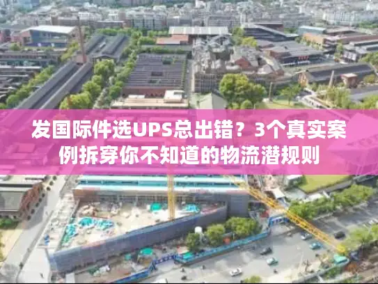 发国际件选UPS总出错？3个真实案例拆穿你不知道的物流潜规则