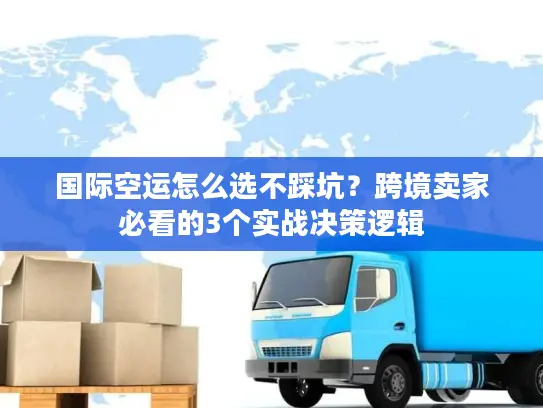 国际空运怎么选不踩坑？跨境卖家必看的3个实战决策逻辑