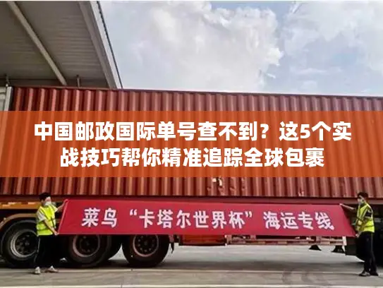 中国邮政国际单号查不到？这5个实战技巧帮你精准追踪全球包裹