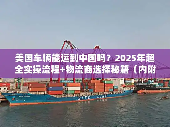 美国车辆能运到中国吗？2025年超全实操流程+物流商选择秘籍（内附通关案例）