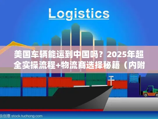 美国车辆能运到中国吗？2025年超全实操流程+物流商选择秘籍（内附通关案例）