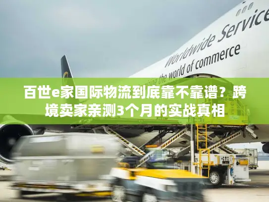 百世e家国际物流到底靠不靠谱？跨境卖家亲测3个月的实战真相