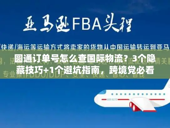 圆通订单号怎么查国际物流？3个隐藏技巧+1个避坑指南，跨境党必看