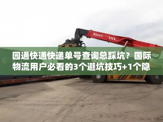 园通快通快递单号查询总踩坑？国际物流用户必看的3个避坑技巧+1个隐藏工具